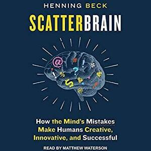 Scatterbrain : How the mind's mistakes make humans creative, innovative and successful by Henning Beck, Matthew Waterson