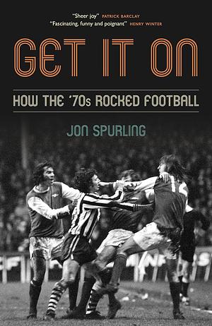 Get It On: How the '70s Rocked Football by Jon Spurling, Jon Spurling