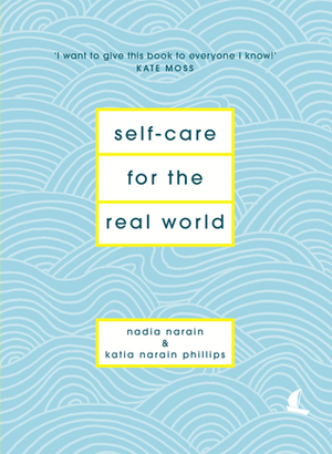 Self-Care for the Real World: Practical self-care advice for everyday life by Nadia Narain, Katia Narain Phillips