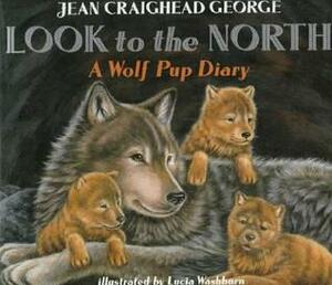 Look to the North: A Wolf Pup Diary by Lucia Washburn, Jean Craighead George