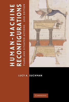 Human-Machine Reconfigurations: Plans and Situated Actions by Lucy Suchman