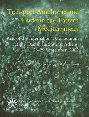 Transport Amphorae and Trade in the Eastern Mediterranean by John Lund, Jonas Eiring