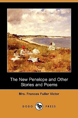 The New Penelope and Other Stories and Poems (Dodo Press) by Frances Fuller Victor