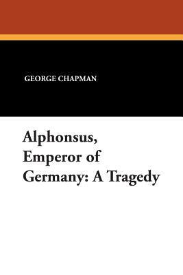 Alphonsus, Emperor of Germany: A Tragedy by George Chapman