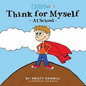 Think For Myself At School: Holistic Thinking Kids by Kristy Hammill