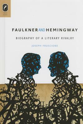 Faulkner and Hemingway: Biography of a Literary Rivalry by Joseph Fruscione