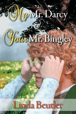 My Mr. Darcy & Your Mr. Bingley by Linda Beutler