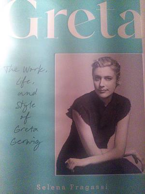 Greta: The Work, Life, and Style of Greta Gerwig by Selena Fragassi