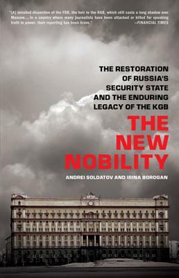 The New Nobility: The Restoration of Russia's Security State and the Enduring Legacy of the KGB by Andrei Soldatov, Irina Borogan