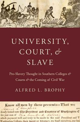 University, Court, and Slave: Pro-Slavery Thought in Southern Colleges and Courts and the Coming of Civil War by Alfred L. Brophy