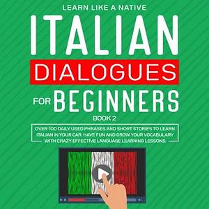 Italian Dialogues for Beginners Book 2: Over 100 Daily Used Phrases and Short Stories to Learn Italian in Your Car. Have Fun and Grow Your Vocabulary ... Learning Lessons by Learn Like a Native