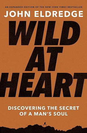 Wild at Heart Expanded Edition: Discovering the Secret of a Man's Soul by John Eldredge