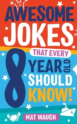 Awesome Jokes That Every 8 Year Old Should Know! by Mat Waugh