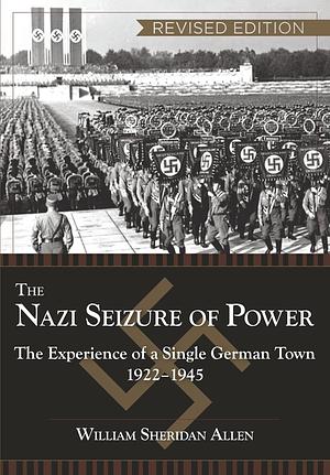 The Nazi Seizure of Power: The Experience of a Single German Town, 1922-1945 by William Sheridan Allen, William Sheridan Allen