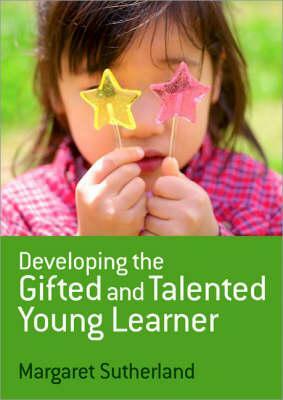 Developing the Gifted and Talented Young Learner by Margaret Sutherland