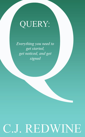 QUERY: Everything You Need to Get Started, Get Noticed, and Get Signed by C.J. Redwine