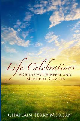 Life Celebrations: A Guide for Funeral and Memorial Services by Terry Morgan