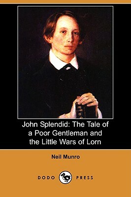 John Splendid: The Tale of a Poor Gentleman and the Little Wars of Lorn (Dodo Press) by Neil Munro