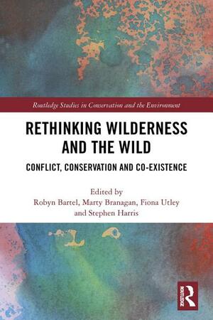 Rethinking Wilderness and the Wild: Conflict, Conservation and Co-Existence by Fiona Utley, Robyn Bartel, Stephen Harris