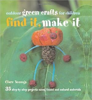 Find It, Make It: Outdoor Green Crafts for Children by Clare Youngs