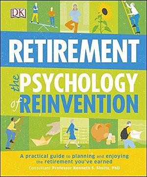 Retirement The Psychology of Reinvention: A Practical Guide to Planning and Enjoying the Retirement You've Earned by Kenneth S. Schultz, Kenneth S. Schultz