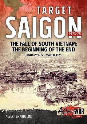 Target Saigon, Volume 2: The Fall of South Vietnam: The Beginning of the End, January 1974 - March 1975 by Albert Grandolini