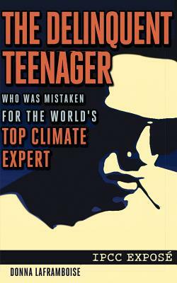 The Delinquent Teenager Who Was Mistaken for the World's Top Climate Expert by Donna Laframboise