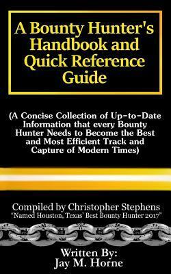 A Bounty Hunter's Handbook and Quick Reference Guide: A Concise Collection of Up-To-Date Information That Every Bounty Hunter Needs to Become the Best by Jay M. Horne, Christopher Stephens