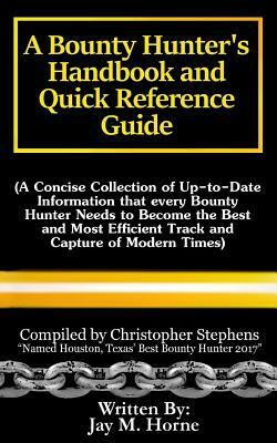 A Bounty Hunter's Handbook and Quick Reference Guide: A Concise Collection of Up-To-Date Information That Every Bounty Hunter Needs to Become the Best by Christopher Stephens, Jay M. Horne