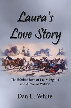 Laura's Love Story: The lifetime love of Laura Ingalls and Almanzo Wilder by Dan L. White, Dan L. White