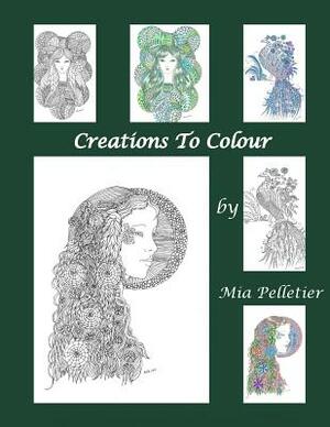 Creations To Colour: A collection of designs to colour and create your own work of art by Mia Pelletier