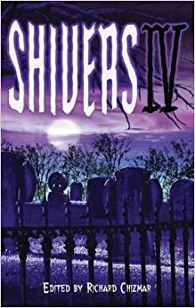 Shivers IV by Robert Morrish, Randy Chandler, Brian James Freeman, Keith Minnion, Norman Prentiss, Gemma Files, Brian Hodge, John R. Little, William F. Nolan, Brian Keene, Ray Garton, Tim Curran, Ed Gorman, Al Sarrantonio, Tim Lebbon, T.M. Wright, Bill Walker, Richard Chizmar, Kealan Patrick Burke, Bev Vincent, Stephen Mark Rainey