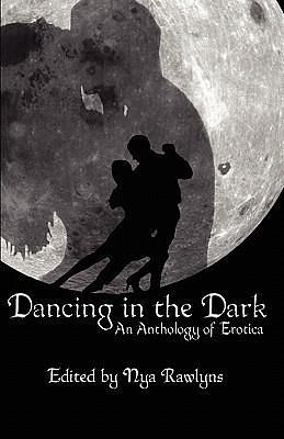 Dancing in the Dark: An Anthology of Erotica by Noelle Pierce, Robb Grindstaff, Nya Rawlyns, Nya Rawlyns