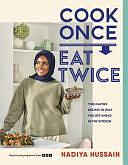 Cook Once, Eat Twice: Time-Saving Recipes to Help You Get Ahead in the Kitchen by Nadiya Hussain