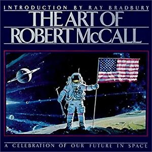 The Art of Robert McCall: A Celebration of Our Future in Space by Robert McCall, Ray Bradbury