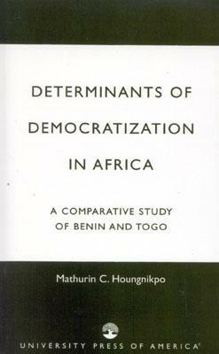 Determinants of Democratization in Africa: A Comparative Study of Benin and Togo by Mathurin C. Houngnikpo