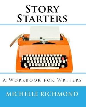 Story Starters: A Workbook for Writers by Michelle Richmond