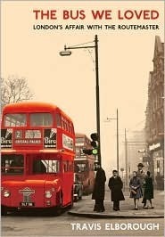 The Bus We Loved: London's Affair with the Routemaster by Travis Elborough