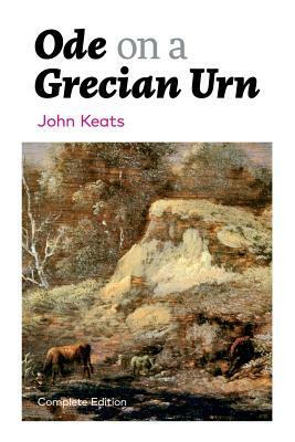 Ode on a Grecian Urn (Complete Edition) by John Keats