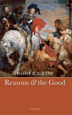 Reasons and the Good by Roger Crisp