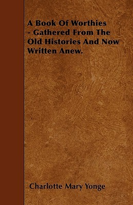 A Book Of Worthies - Gathered From The Old Histories And Now Written Anew. by Charlotte Mary Yonge