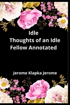 Idle Thoughts of an Idle Fellow Annotated by Jerome K. Jerome