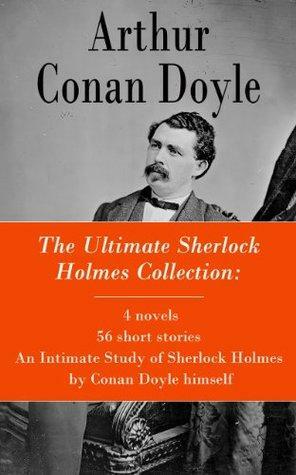 The Ultimate Sherlock Holmes Collection: 4 novels + 56 short stories + An Intimate Study of Sherlock Holmes by Conan Doyle himself by Arthur Conan Doyle