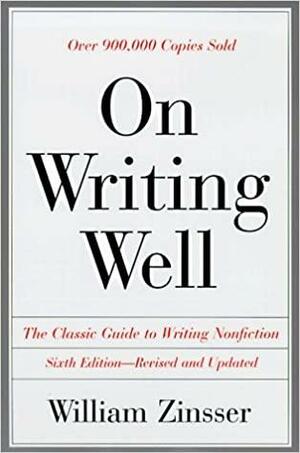 On Writing Well: The Classic Guide to Writing Nonfiction by William Zinsser