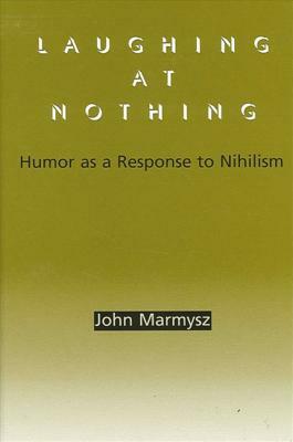 Laughing at Nothing: Humor as a Response to Nihilism by John Marmysz