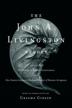 The John A. Livingston Reader: The Fallacy of Wildlife Conservation and One Cosmic Instant: A Natural History of Human Arrogance by Graeme Gibson, John A. Livingston