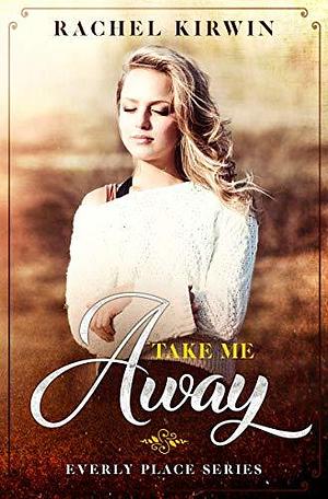 Take Me Away by Rachel Leigh, Rachel Kirwin