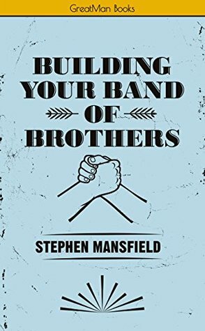 Building Your Band of Brothers by Stephen Mansfield