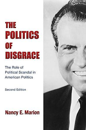 The Politics of Disgrace: The Role of Political Scandal in American Politics by Nancy E. Marion