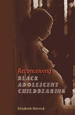 Reconceiving Black Adolescent Pregnancy by Elizabeth Merrick